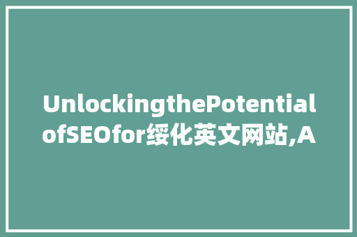 UnlockingthePotentialofSEOfor绥化英文网站,AComprehensiveGuide