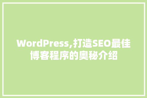 WordPress,打造SEO最佳博客程序的奥秘介绍