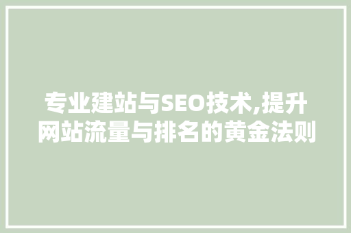 专业建站与SEO技术,提升网站流量与排名的黄金法则