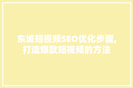 东城短视频SEO优化步骤,打造爆款短视频的方法