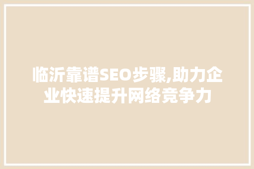 临沂靠谱SEO步骤,助力企业快速提升网络竞争力