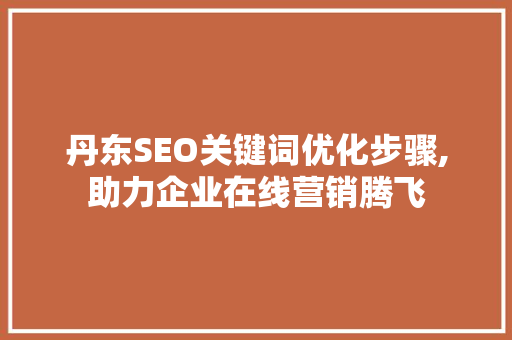 丹东SEO关键词优化步骤,助力企业在线营销腾飞