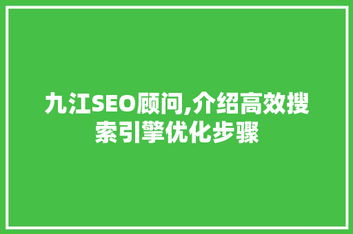 九江SEO顾问,介绍高效搜索引擎优化步骤