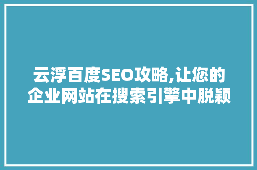云浮百度SEO攻略,让您的企业网站在搜索引擎中脱颖而出