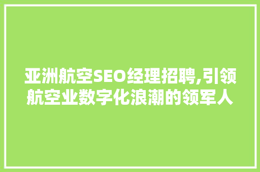 亚洲航空SEO经理招聘,引领航空业数字化浪潮的领军人物