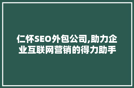 仁怀SEO外包公司,助力企业互联网营销的得力助手
