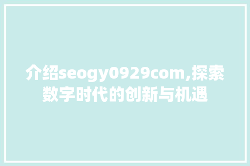 介绍seogy0929com,探索数字时代的创新与机遇