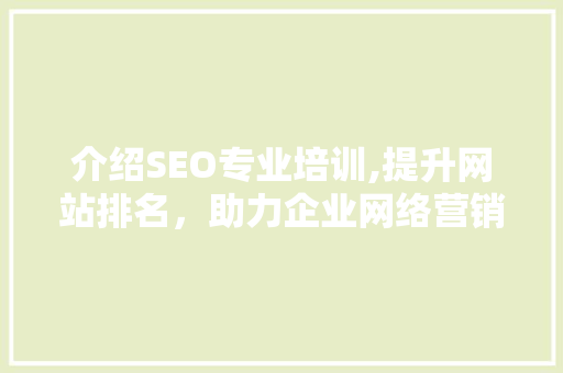 介绍SEO专业培训,提升网站排名，助力企业网络营销