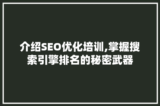 介绍SEO优化培训,掌握搜索引擎排名的秘密武器