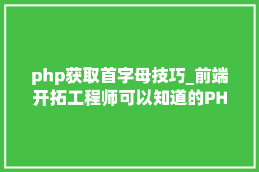 php获取首字母技巧_前端开拓工程师可以知道的PHP安装与简介