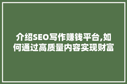 介绍SEO写作赚钱平台,如何通过高质量内容实现财富增长