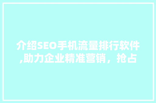 介绍SEO手机流量排行软件,助力企业精准营销，抢占市场先机