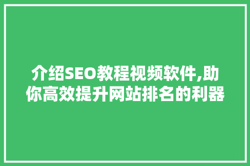 介绍SEO教程视频软件,助你高效提升网站排名的利器