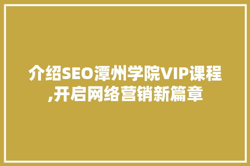 介绍SEO潭州学院VIP课程,开启网络营销新篇章