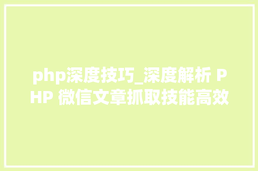 php深度技巧_深度解析 PHP 微信文章抓取技能高效获守信息的计策对象