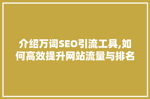介绍万词SEO引流工具,如何高效提升网站流量与排名