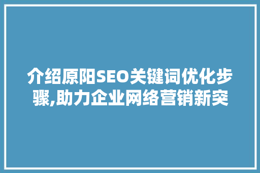 介绍原阳SEO关键词优化步骤,助力企业网络营销新突破