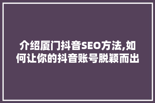 介绍厦门抖音SEO方法,如何让你的抖音账号脱颖而出