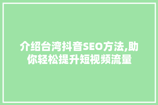 介绍台湾抖音SEO方法,助你轻松提升短视频流量