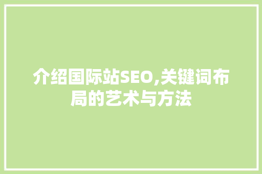 介绍国际站SEO,关键词布局的艺术与方法