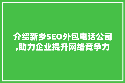介绍新乡SEO外包电话公司,助力企业提升网络竞争力