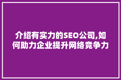 介绍有实力的SEO公司,如何助力企业提升网络竞争力
