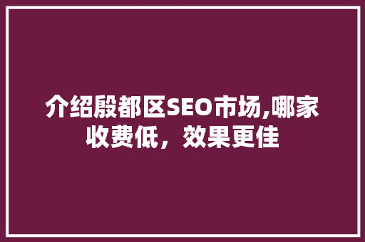 介绍殷都区SEO市场,哪家收费低，效果更佳