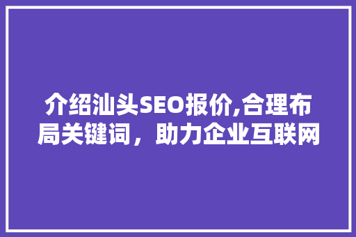 介绍汕头SEO报价,合理布局关键词，助力企业互联网营销