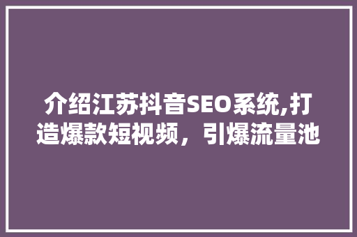 介绍江苏抖音SEO系统,打造爆款短视频，引爆流量池！
