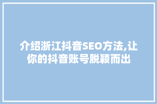 介绍浙江抖音SEO方法,让你的抖音账号脱颖而出