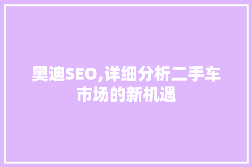 奥迪SEO,详细分析二手车市场的新机遇