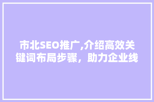 市北SEO推广,介绍高效关键词布局步骤，助力企业线上崛起