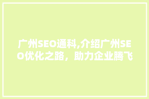 广州SEO通科,介绍广州SEO优化之路，助力企业腾飞