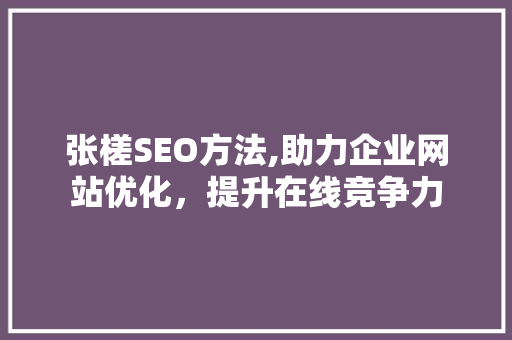 张槎SEO方法,助力企业网站优化，提升在线竞争力