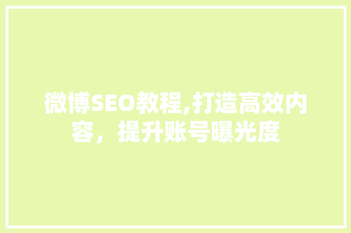 微博SEO教程,打造高效内容，提升账号曝光度