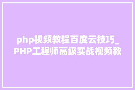 php视频教程百度云技巧_PHP工程师高级实战视频教程网盘下载