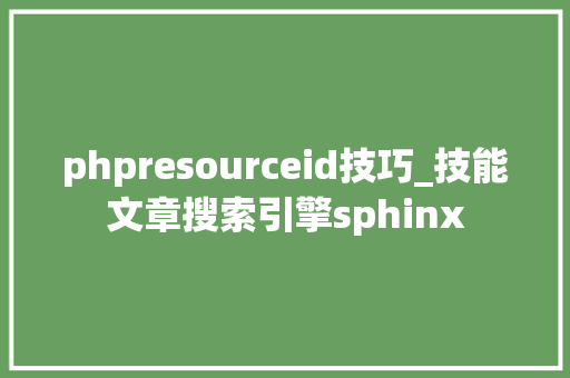 phpresourceid技巧_技能文章搜索引擎sphinx