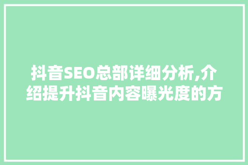 抖音SEO总部详细分析,介绍提升抖音内容曝光度的方法