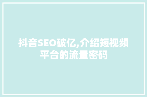 抖音SEO破亿,介绍短视频平台的流量密码