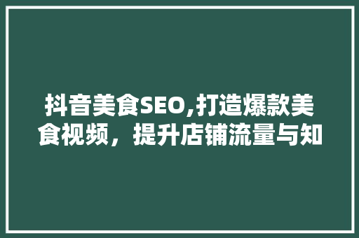 抖音美食SEO,打造爆款美食视频，提升店铺流量与知名度
