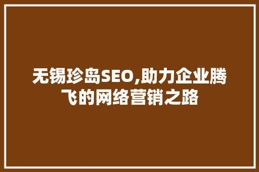 无锡珍岛SEO,助力企业腾飞的网络营销之路