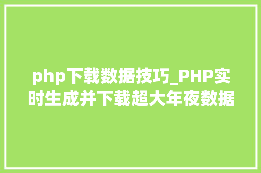 php下载数据技巧_PHP实时生成并下载超大年夜数据量的EXCEL文件