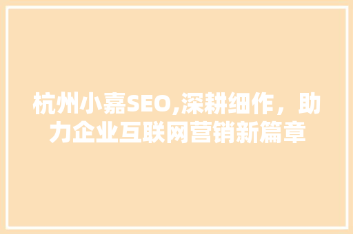 杭州小嘉SEO,深耕细作，助力企业互联网营销新篇章