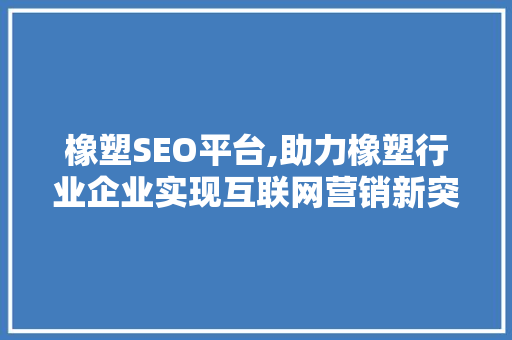 橡塑SEO平台,助力橡塑行业企业实现互联网营销新突破