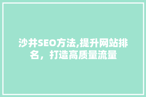 沙井SEO方法,提升网站排名，打造高质量流量