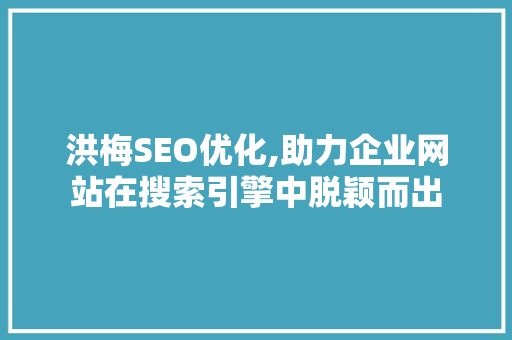 洪梅SEO优化,助力企业网站在搜索引擎中脱颖而出