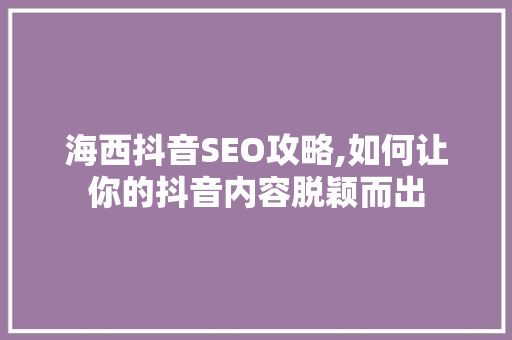海西抖音SEO攻略,如何让你的抖音内容脱颖而出