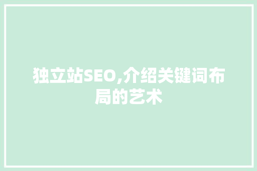 独立站SEO,介绍关键词布局的艺术