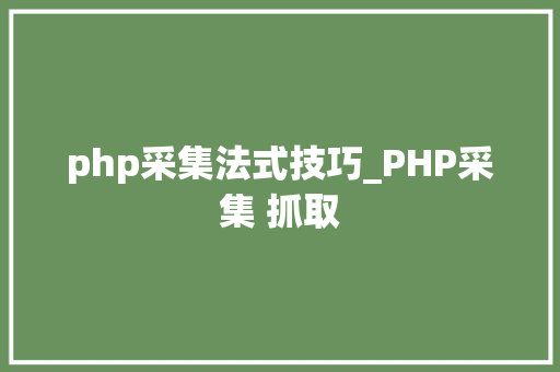 php采集法式技巧_PHP采集 抓取