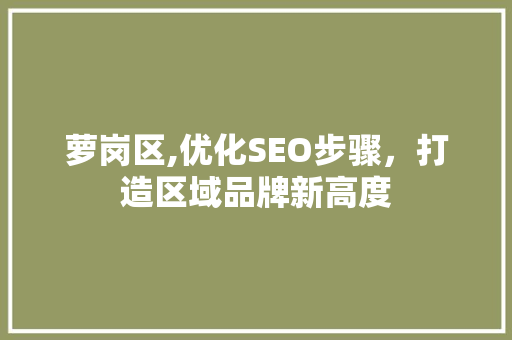 萝岗区,优化SEO步骤，打造区域品牌新高度